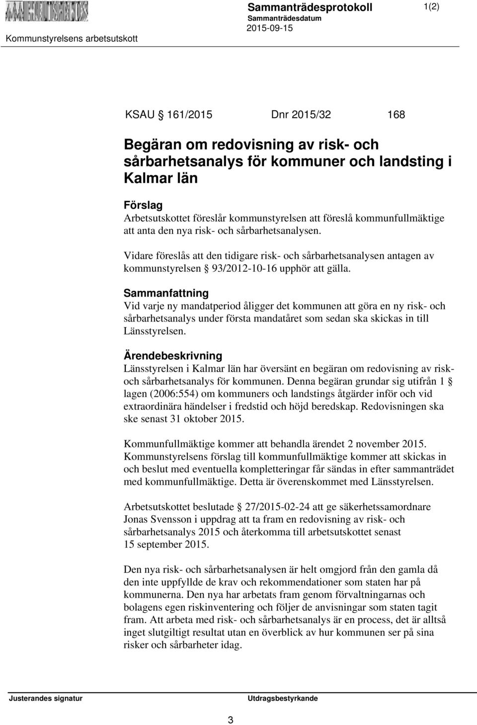 Sammanfattning Vid varje ny mandatperiod åligger det kommunen att göra en ny risk- och sårbarhetsanalys under första mandatåret som sedan ska skickas in till Länsstyrelsen.