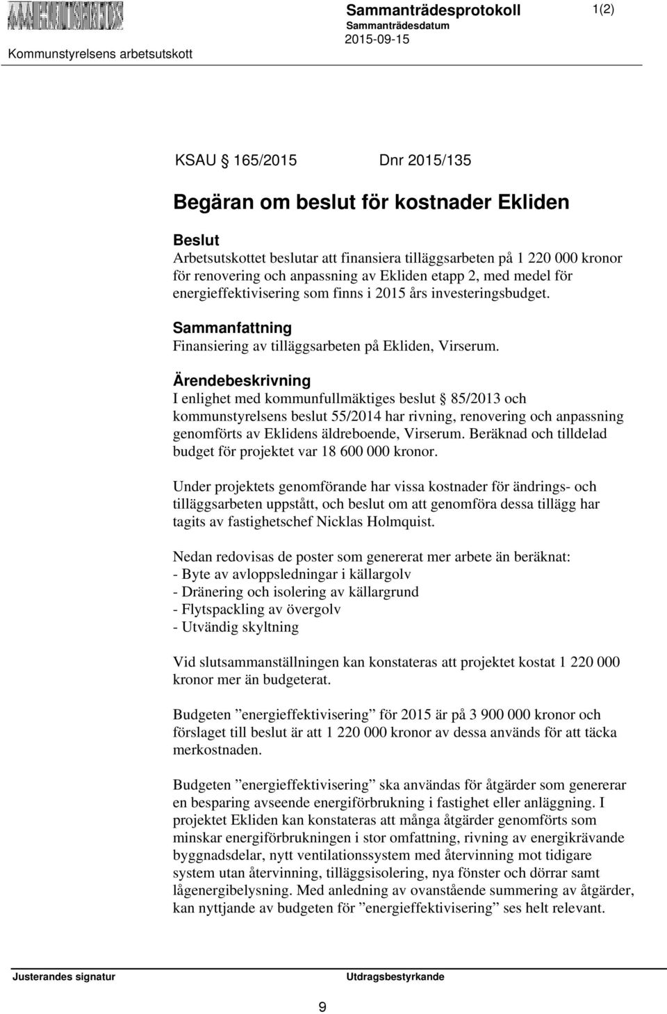 Ärendebeskrivning I enlighet med kommunfullmäktiges beslut 85/2013 och kommunstyrelsens beslut 55/2014 har rivning, renovering och anpassning genomförts av Eklidens äldreboende, Virserum.