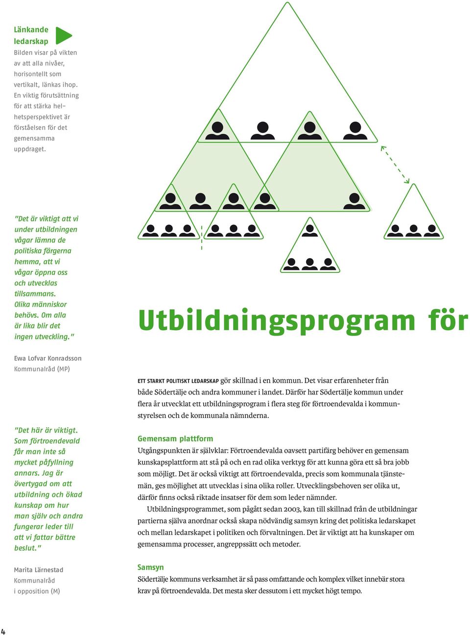 Det är viktigt att vi under utbildningen vågar lämna de politiska färgerna hemma, att vi vågar öppna oss och utvecklas tillsammans. Olika människor behövs. Om alla är lika blir det ingen utveckling.