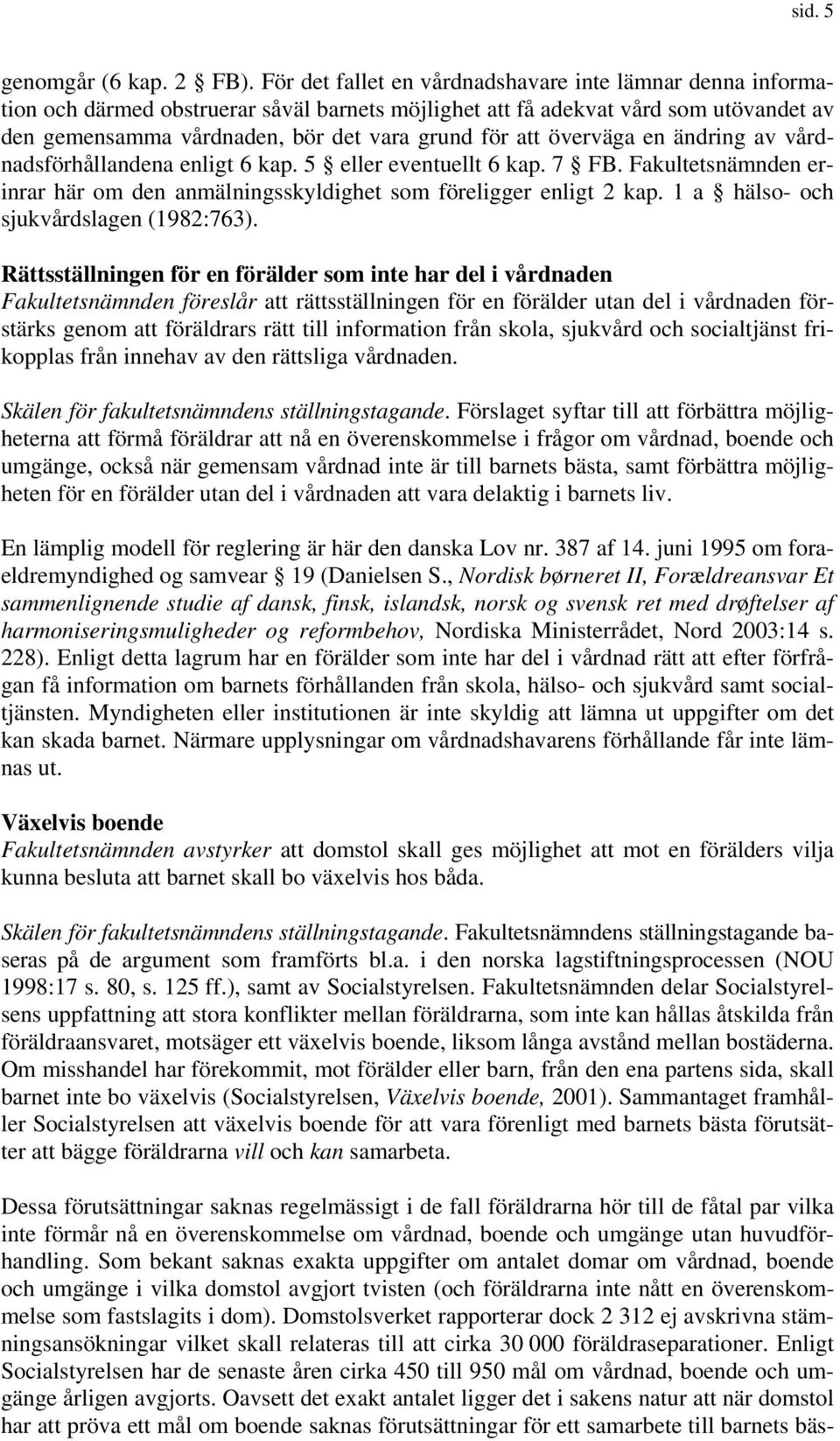 överväga en ändring av vårdnadsförhållandena enligt 6 kap. 5 eller eventuellt 6 kap. 7 FB. Fakultetsnämnden erinrar här om den anmälningsskyldighet som föreligger enligt 2 kap.