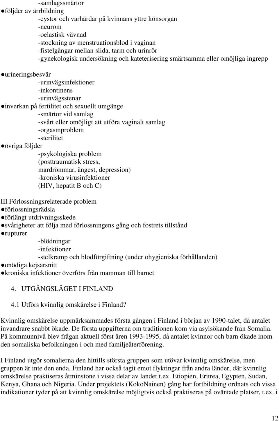 -smärtor vid samlag -svårt eller omöjligt att utföra vaginalt samlag -orgasmproblem -sterilitet övriga följder -psykologiska problem (posttraumatisk stress, mardrömmar, ångest, depression) -kroniska