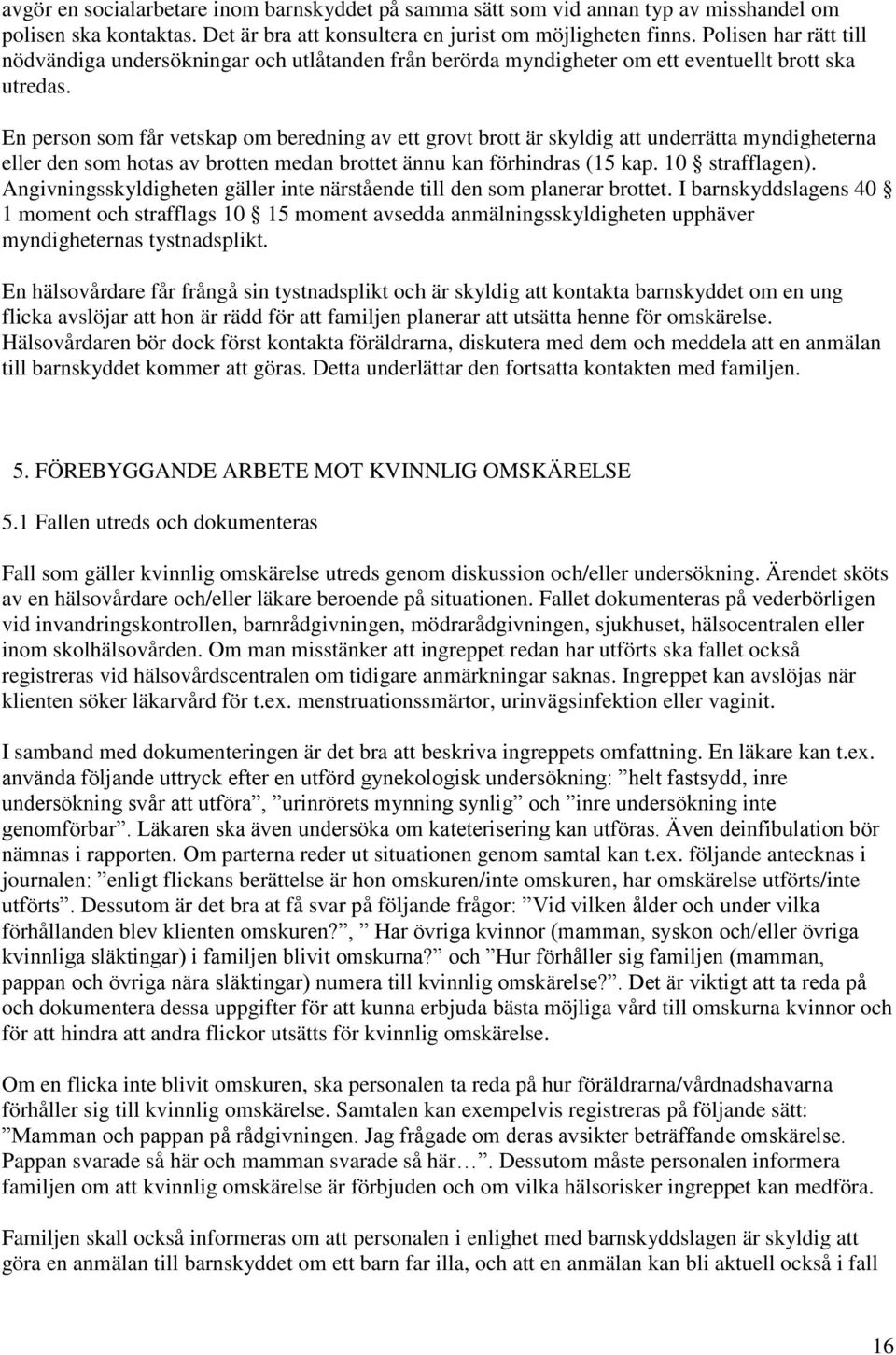 En person som får vetskap om beredning av ett grovt brott är skyldig att underrätta myndigheterna eller den som hotas av brotten medan brottet ännu kan förhindras (15 kap. 10 strafflagen).