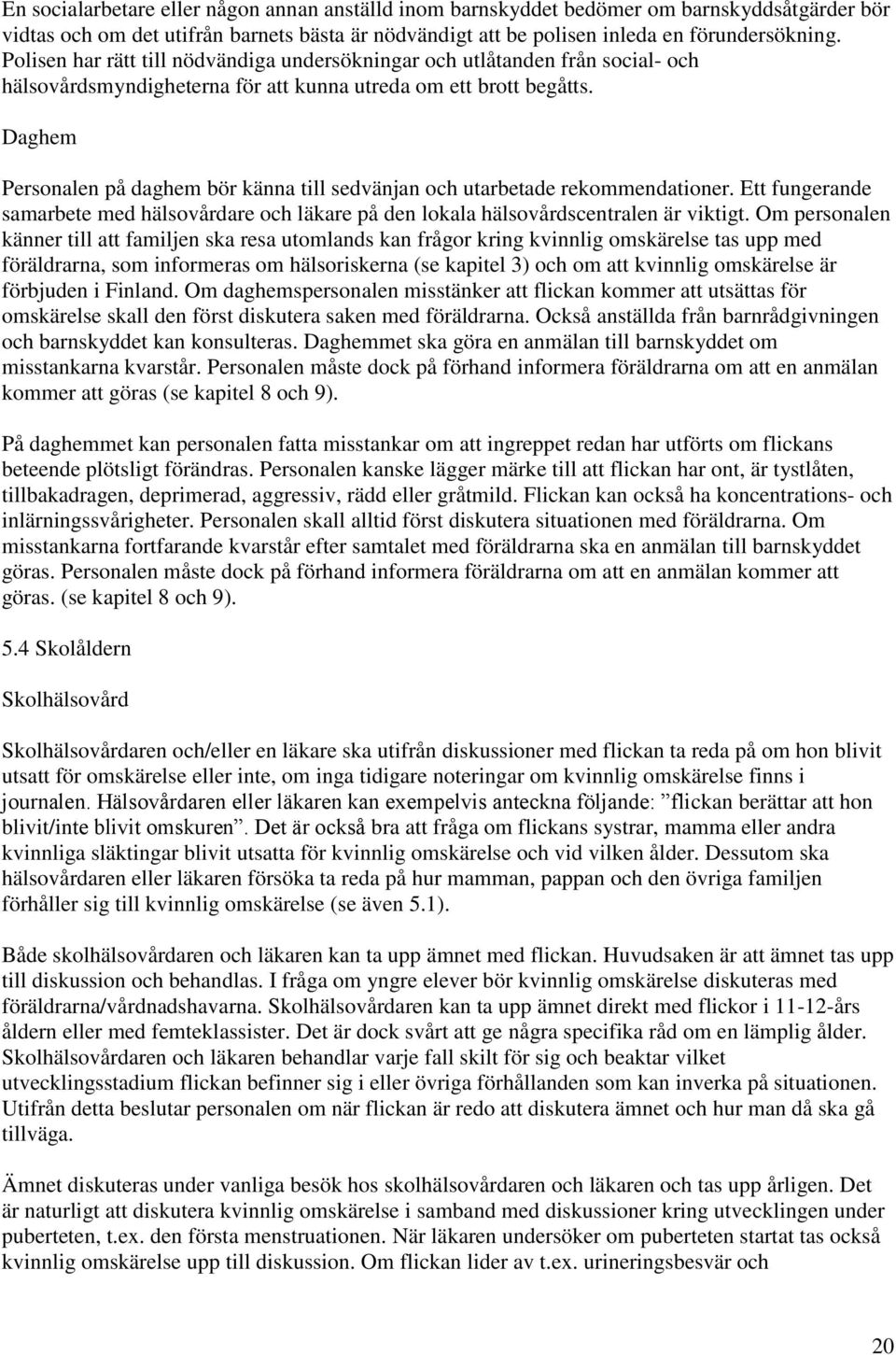 Daghem Personalen på daghem bör känna till sedvänjan och utarbetade rekommendationer. Ett fungerande samarbete med hälsovårdare och läkare på den lokala hälsovårdscentralen är viktigt.