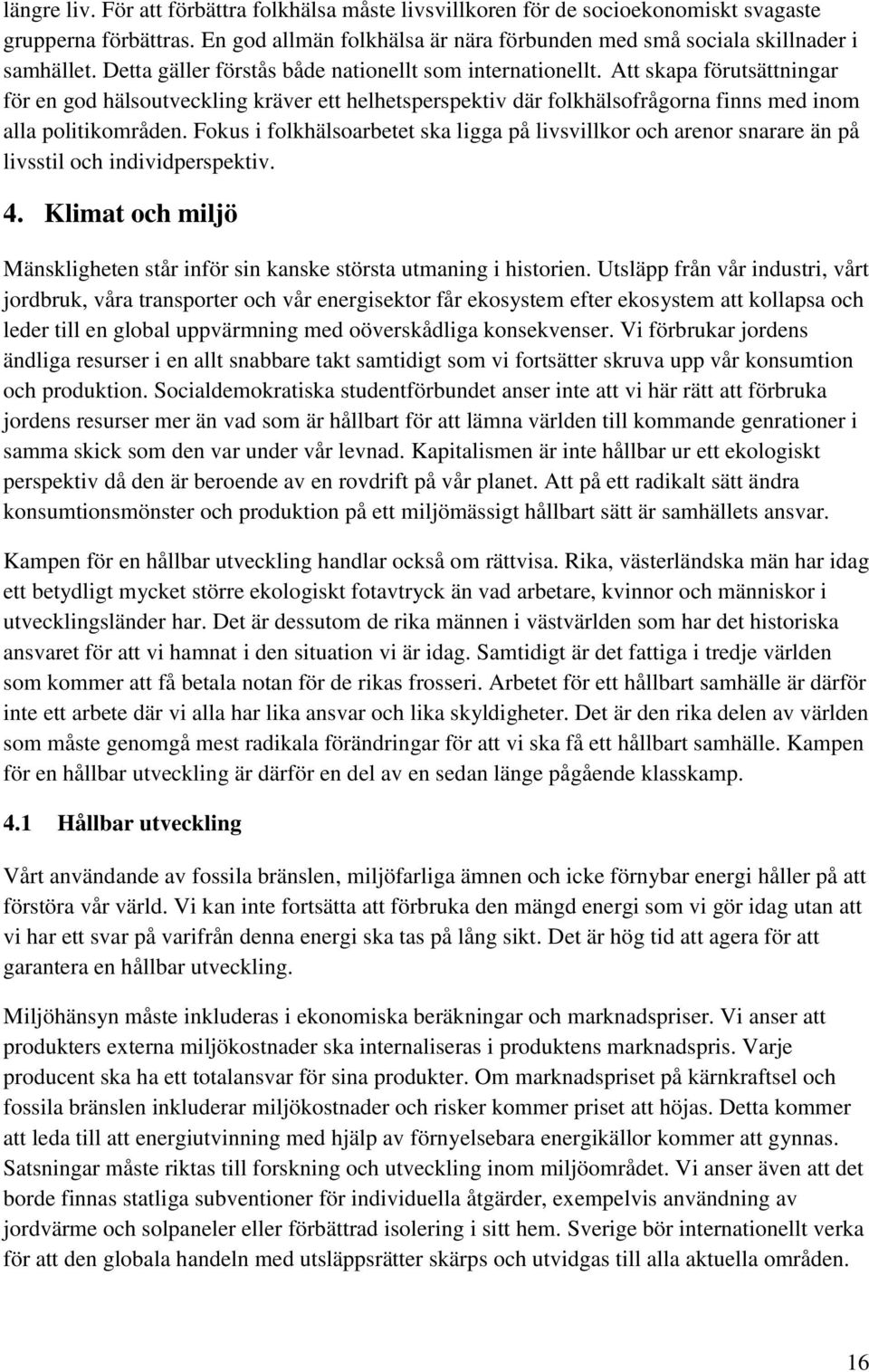 Fokus i folkhälsoarbetet ska ligga på livsvillkor och arenor snarare än på livsstil och individperspektiv. 4. Klimat och miljö Mänskligheten står inför sin kanske största utmaning i historien.