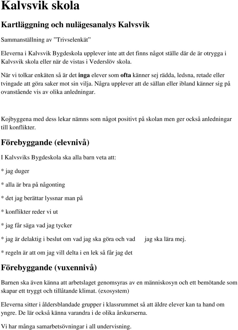 Några upplever att de sällan eller ibland känner sig på ovanstående vis av olika anledningar. Kojbyggena med dess lekar nämns som något positivt på skolan men ger också anledningar till konflikter.