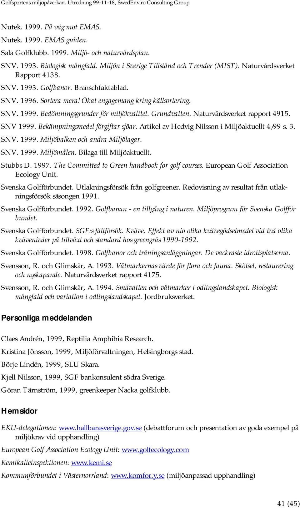 Naturvårdsverket rapport 4915. SNV 1999. Bekämpningsmedel förgiftar sjöar. Artikel av Hedvig Nilsson i Miljöaktuellt 4/99 s. 3. SNV. 1999. Miljöbalken och andra Miljölagar. SNV. 1999. Miljömålen.