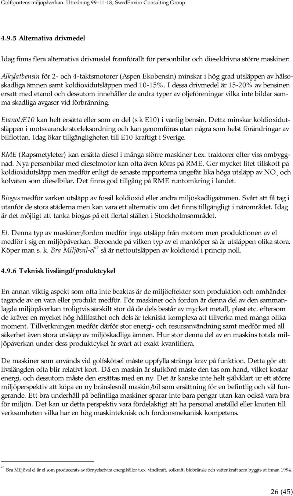 I dessa drivmedel är 15-20% av bensinen ersatt med etanol och dessutom innehåller de andra typer av oljeföreningar vilka inte bildar samma skadliga avgaser vid förbränning.