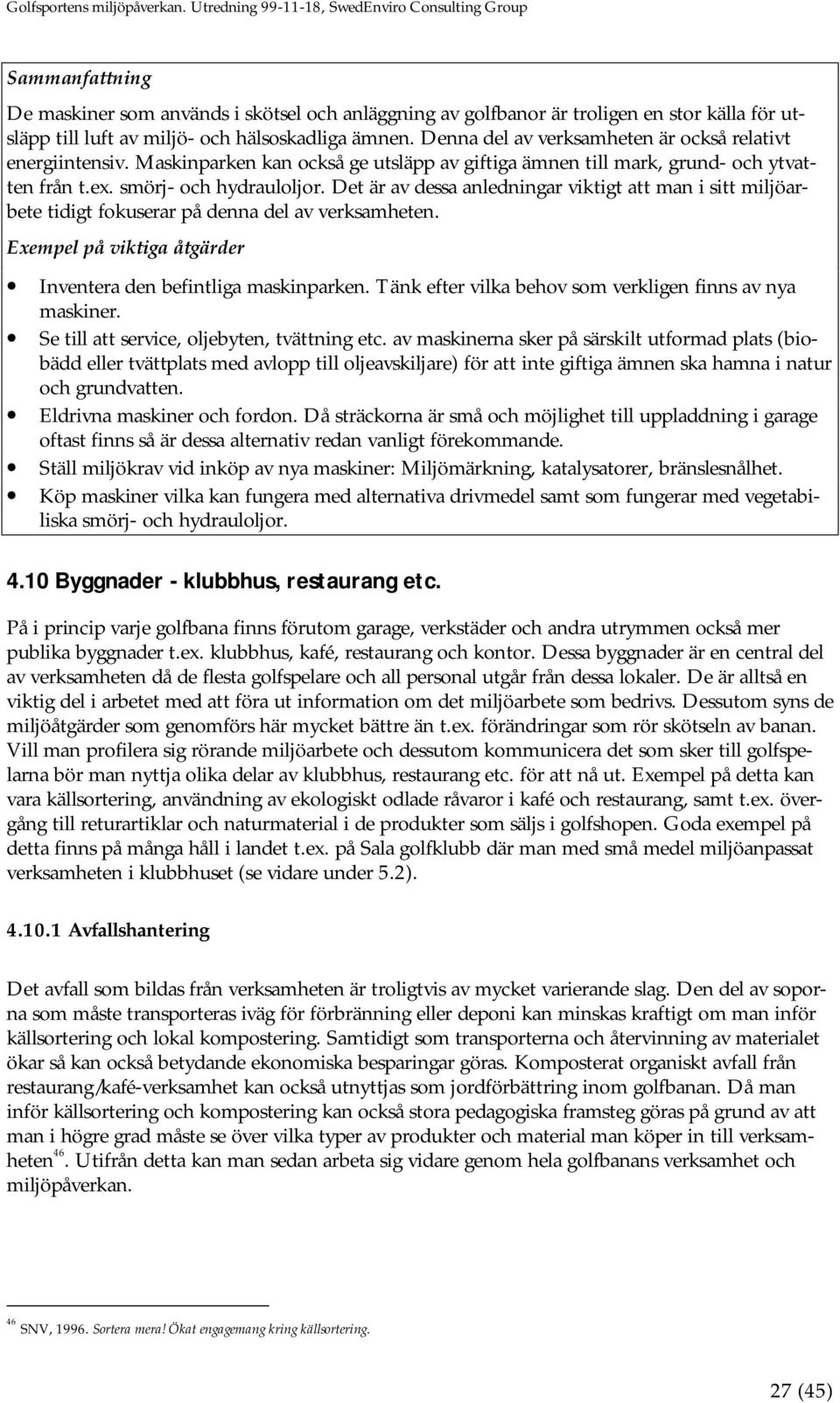 Det är av dessa anledningar viktigt att man i sitt miljöarbete tidigt fokuserar på denna del av verksamheten. Exempel på viktiga åtgärder Inventera den befintliga maskinparken.