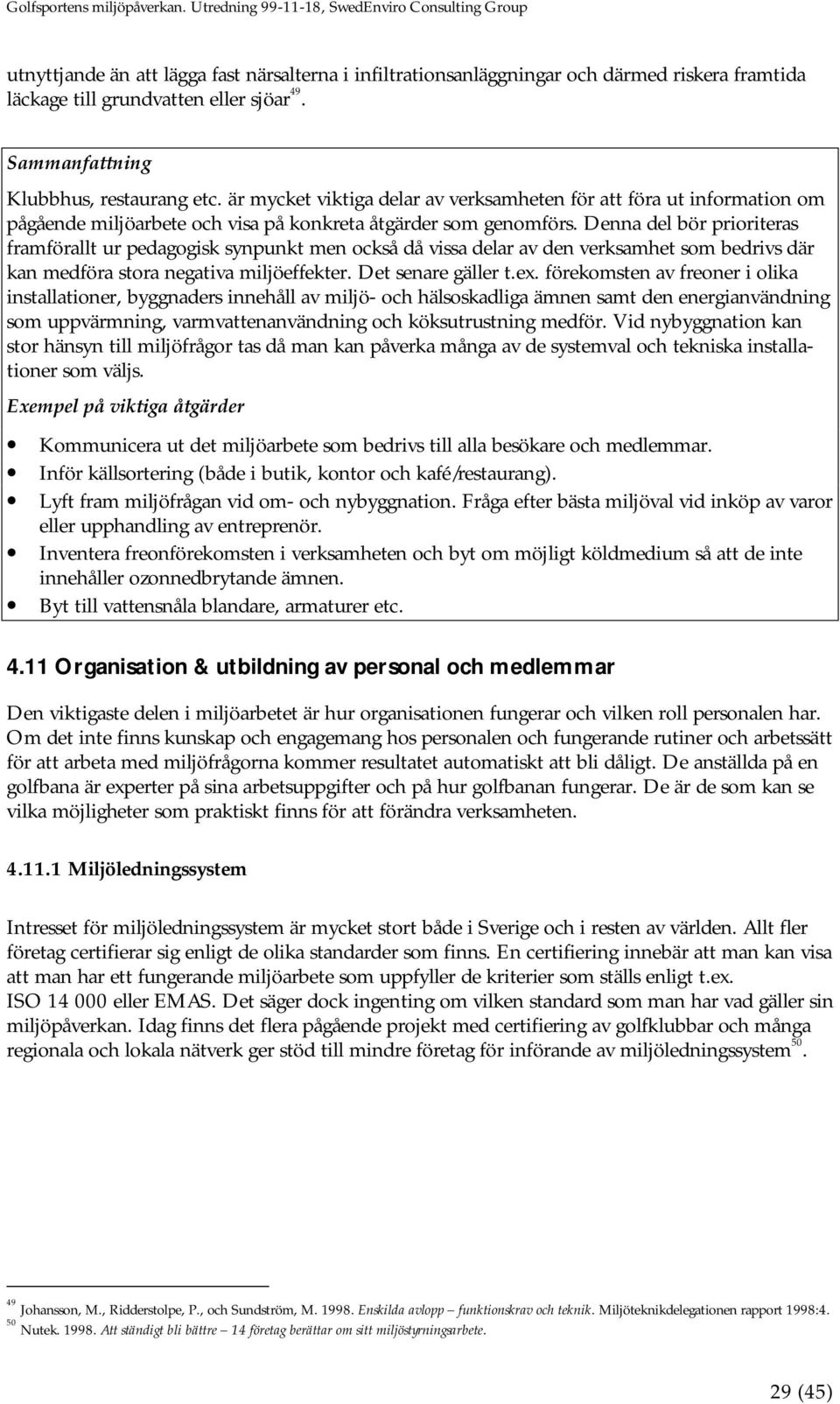 Denna del bör prioriteras framförallt ur pedagogisk synpunkt men också då vissa delar av den verksamhet som bedrivs där kan medföra stora negativa miljöeffekter. Det senare gäller t.ex.