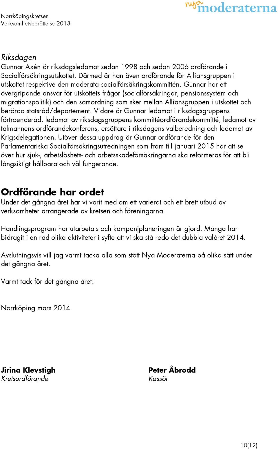 Gunnar har ett övergripande ansvar för utskottets frågor (socialförsäkringar, pensionssystem och migrationspolitik) och den samordning som sker mellan Alliansgruppen i utskottet och berörda