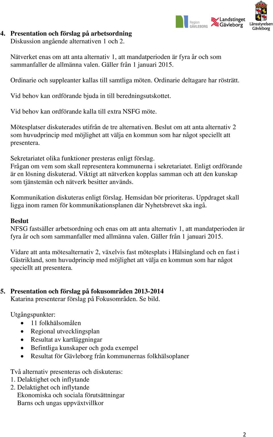 Vid behov kan ordförande kalla till extra NSFG möte. Mötesplatser diskuterades utifrån de tre alternativen.