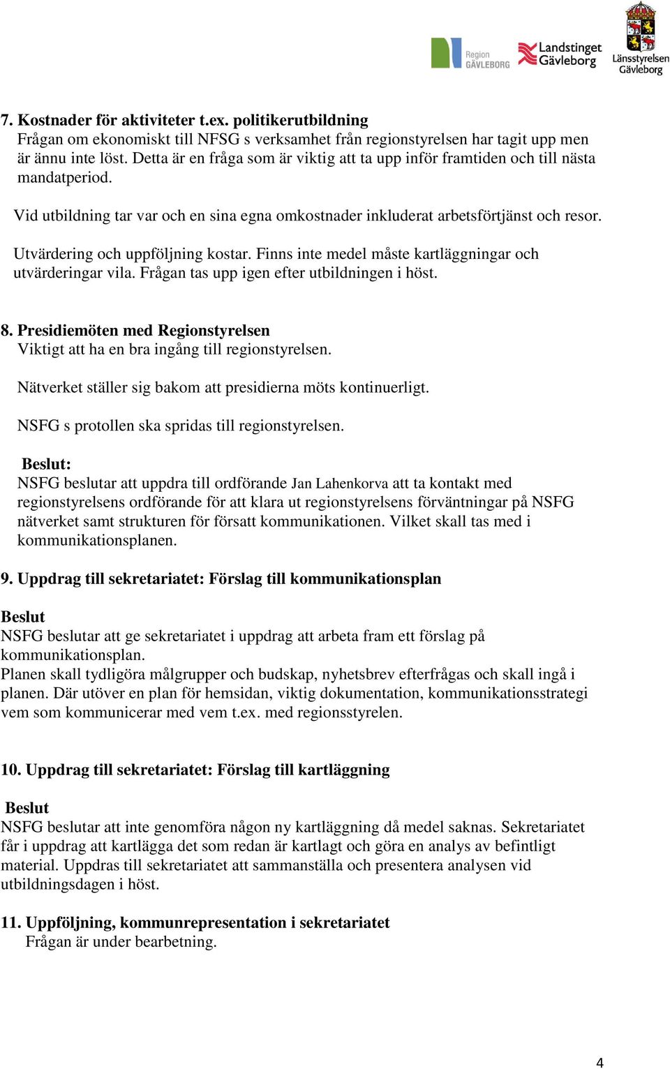 Utvärdering och uppföljning kostar. Finns inte medel måste kartläggningar och utvärderingar vila. Frågan tas upp igen efter utbildningen i höst. 8.