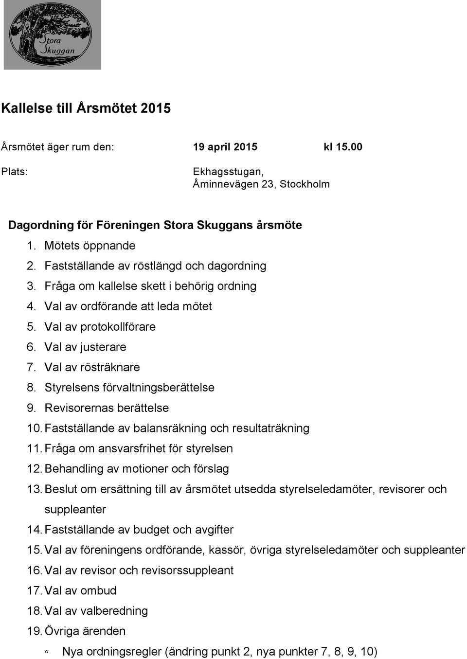 Val av rösträknare 8. Styrelsens förvaltningsberättelse 9. Revisorernas berättelse 10. Fastställande av balansräkning och resultaträkning 11. Fråga om ansvarsfrihet för styrelsen 12.