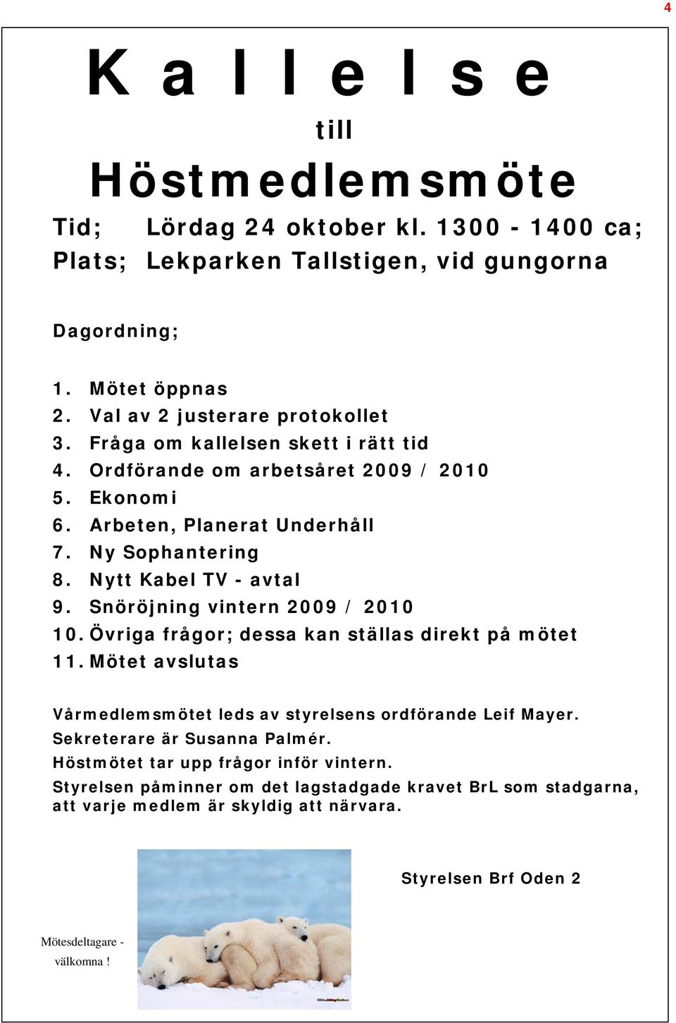 Snöröjning vintern 2009 / 2010 10. Övriga frågor; dessa kan ställas direkt på mötet 11. Mötet avslutas Vårmedlemsmötet leds av styrelsens ordförande Leif Mayer.