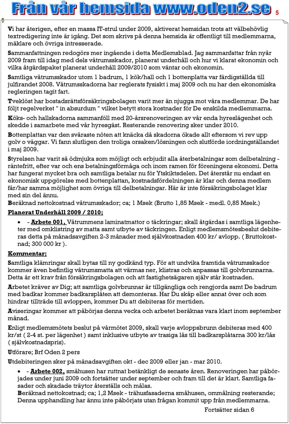 Jag sammanfattar från nyår 2009 fram till idag med dels våtrumsskador, planerat underhåll och hur vi klarat ekonomin och vilka åtgärdspaket planerat underhåll 2009/2010 som väntar och ekonomin.