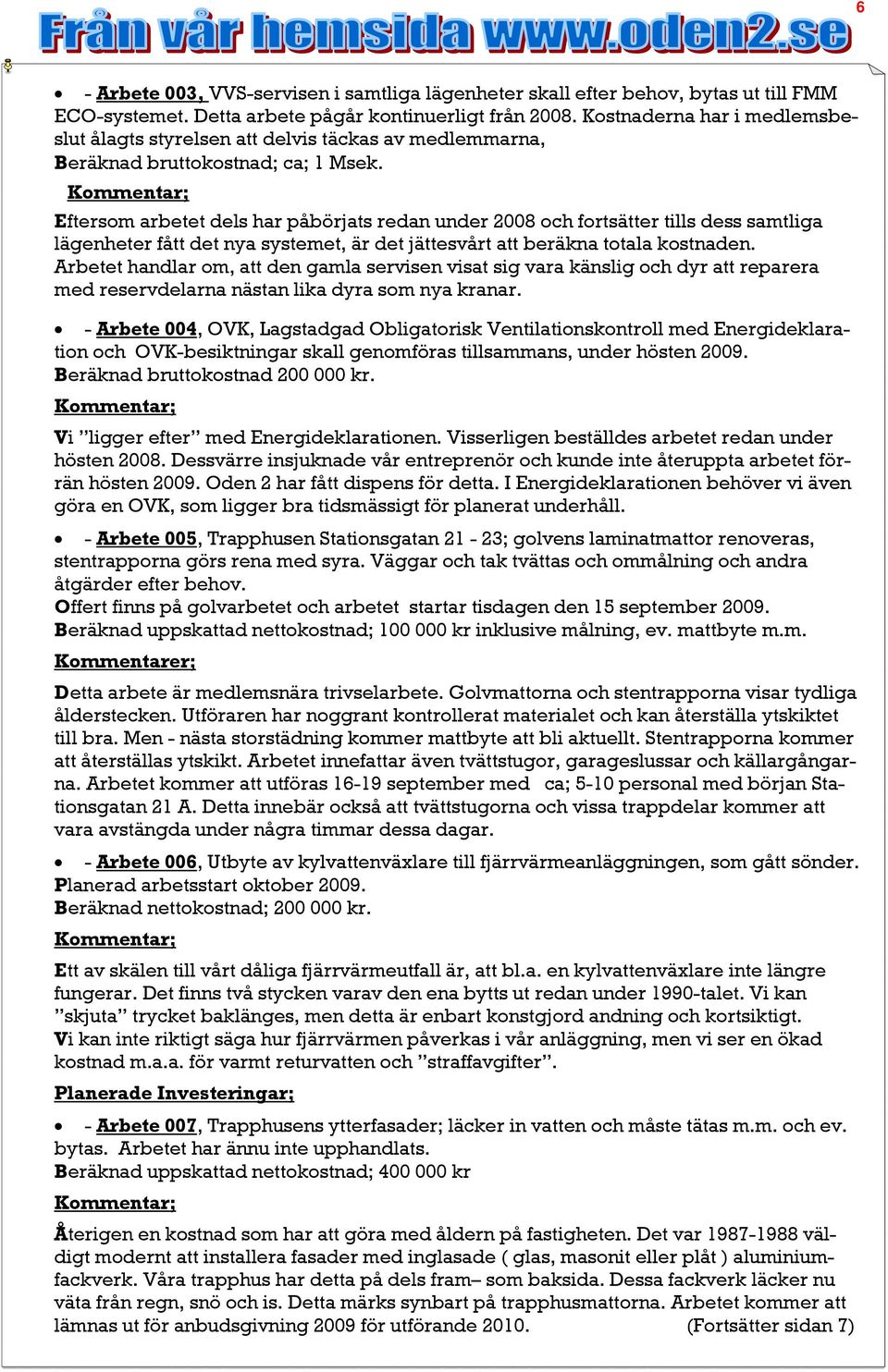 Eftersom arbetet dels har påbörjats redan under 2008 och fortsätter tills dess samtliga lägenheter fått det nya systemet, är det jättesvårt att beräkna totala kostnaden.