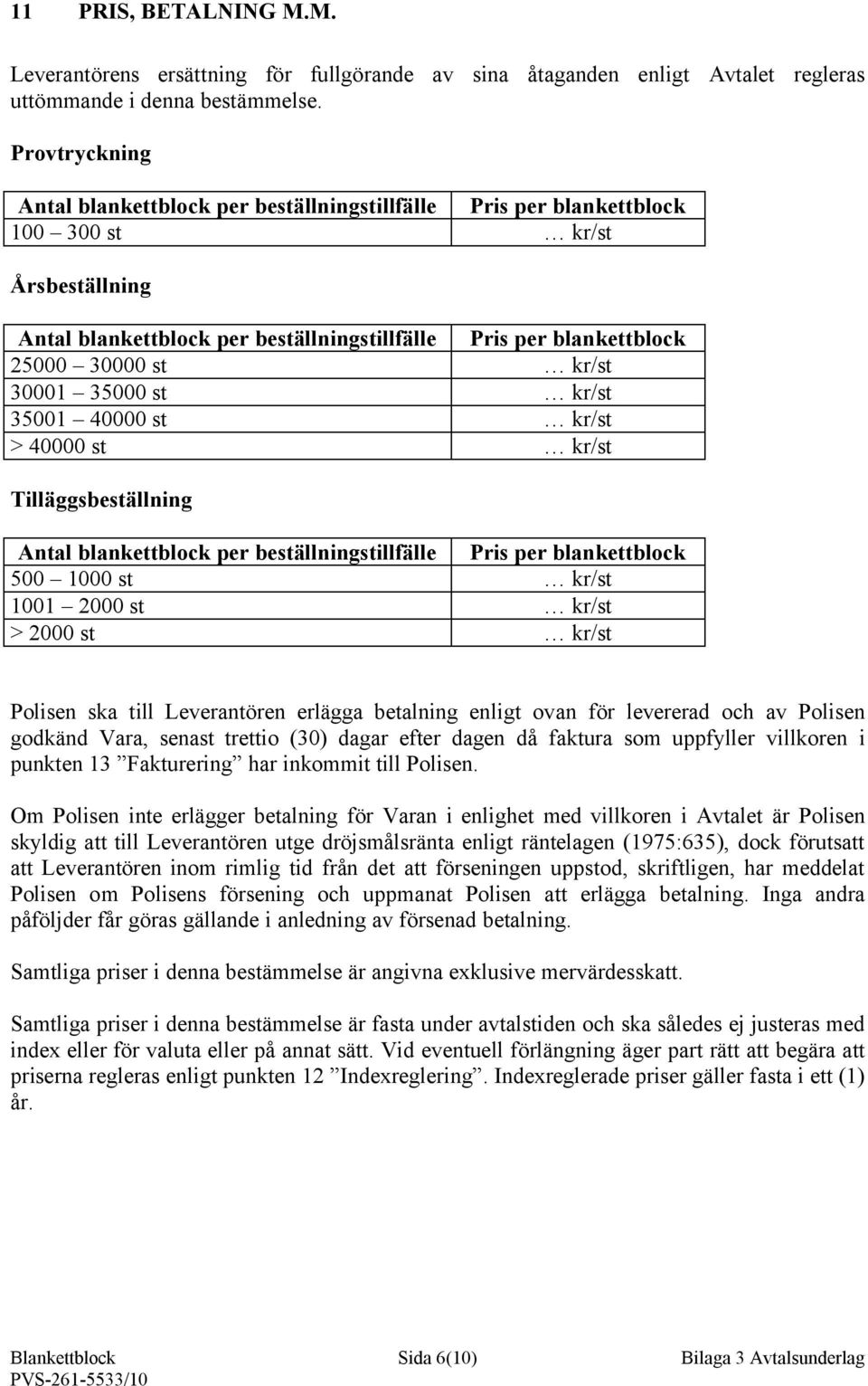 kr/st 30001 35000 st kr/st 35001 40000 st kr/st > 40000 st kr/st Tilläggsbeställning Antal blankettblock per beställningstillfälle Pris per blankettblock 500 1000 st kr/st 1001 2000 st kr/st > 2000