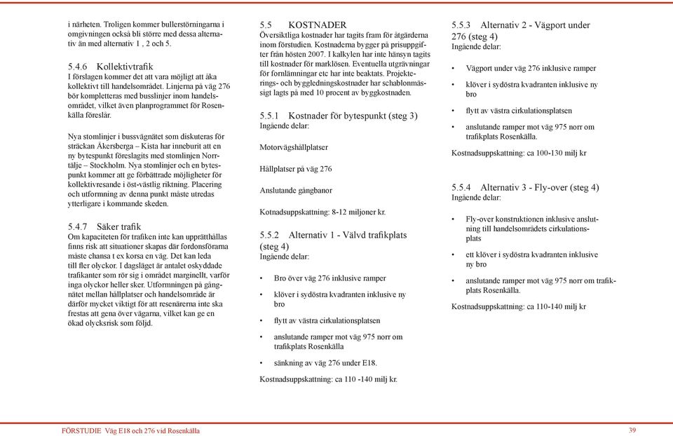 Linjerna på väg 276 bör kompletteras med busslinjer inom handelsområdet, vilket även planprogrammet för Rosenkälla föreslår.