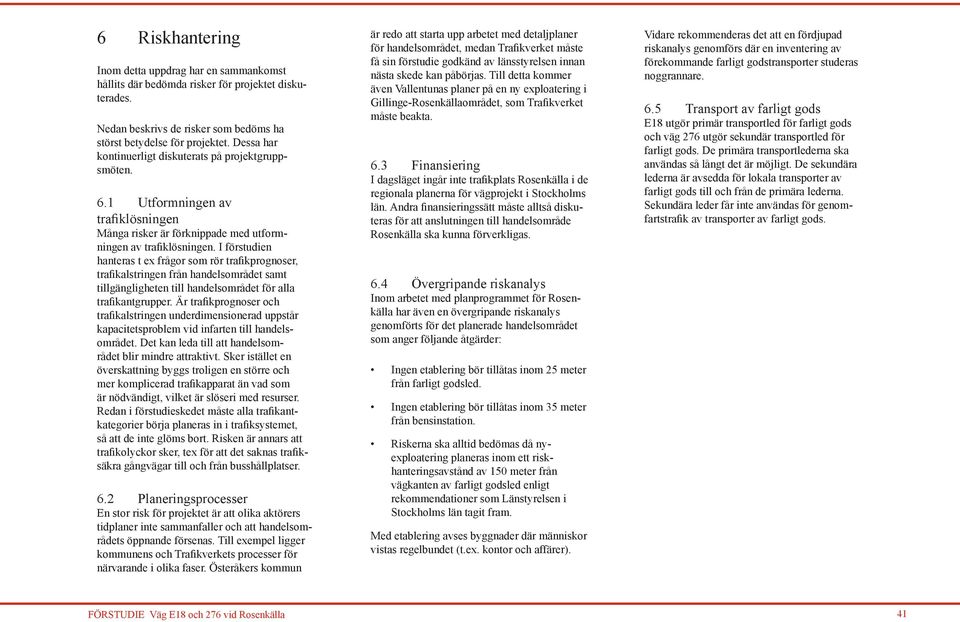 I förstudien hanteras t ex frågor som rör trafikprognoser, trafikalstringen från handelsområdet samt tillgängligheten till handelsområdet för alla trafikantgrupper.