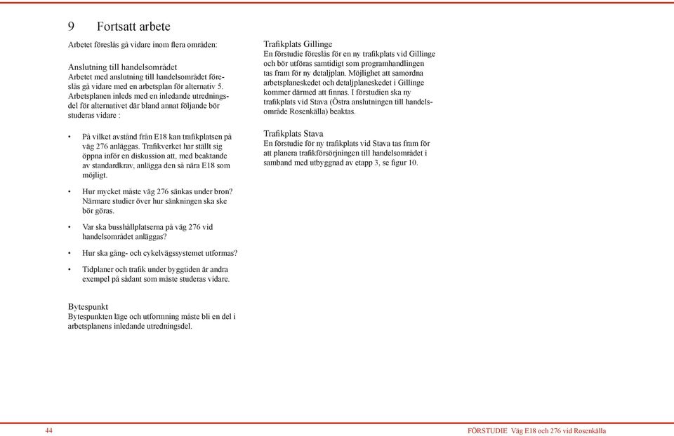 Trafikverket har ställt sig öppna inför en diskussion att, med beaktande av standard krav, anlägga den så nära E18 som möjligt.