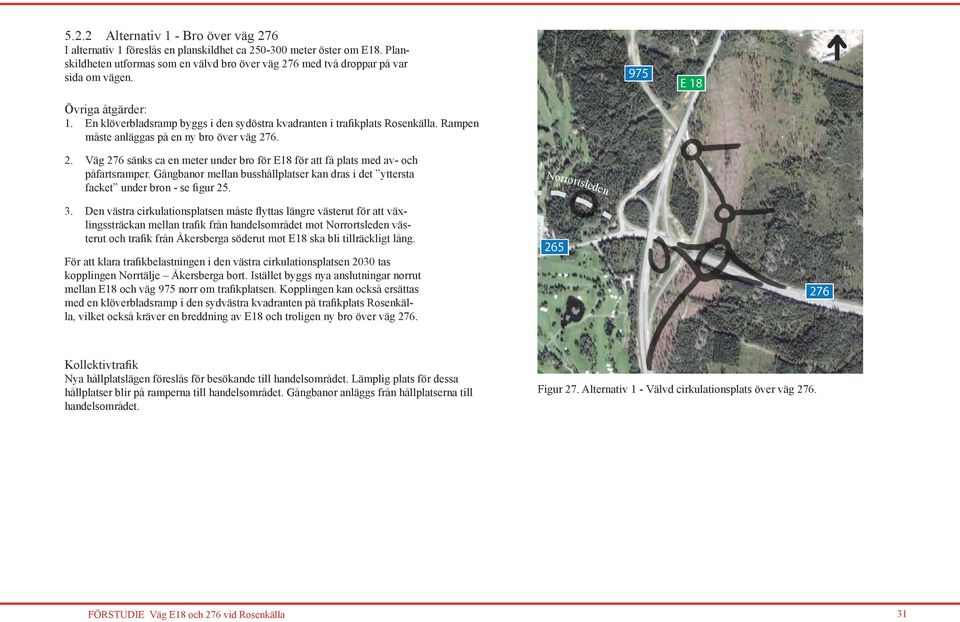 6. 2. Väg 276 sänks ca en meter under bro för E18 för att få plats med av- och påfartsramper. Gångbanor mellan busshållplatser kan dras i det yttersta facket under bron - se figur 25. Norrortsleden 3.