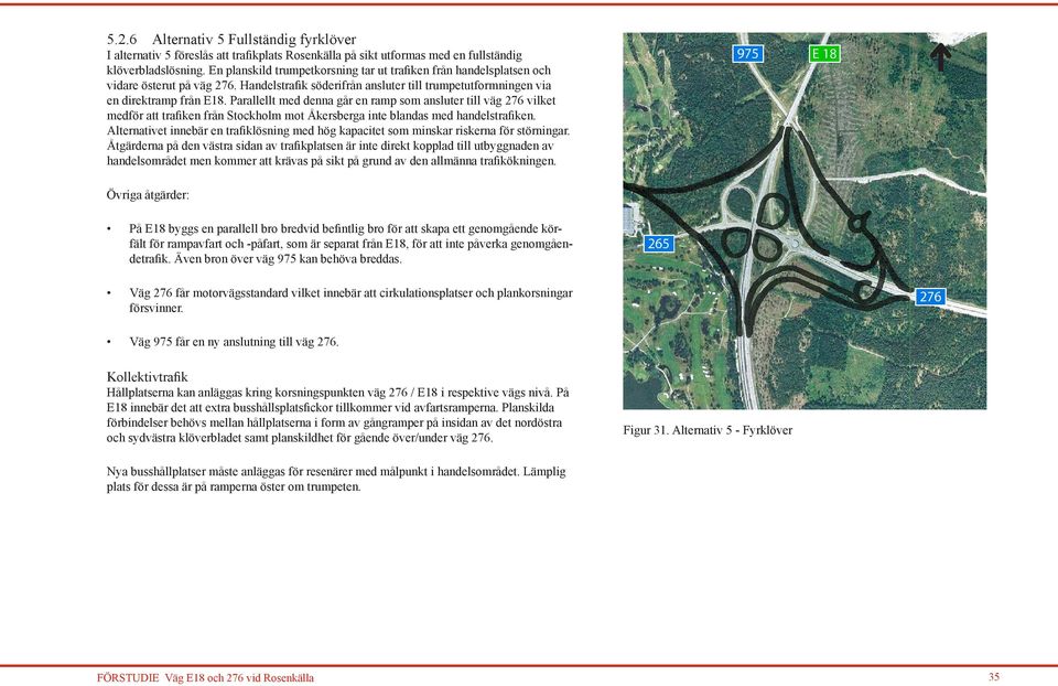 Parallellt med denna går en ramp som ansluter till väg 276 vilket medför att trafiken från Stockholm mot Åkersberga inte blandas med handelstrafiken.