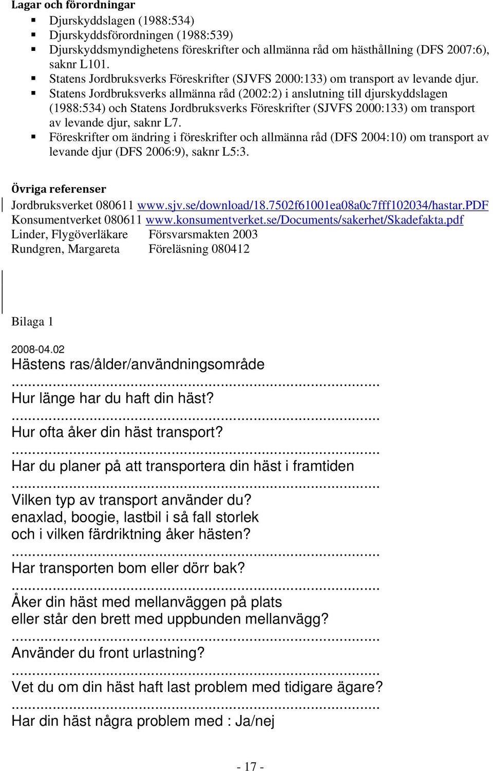 Statens Jordbruksverks allmänna råd (2002:2) i anslutning till djurskyddslagen (1988:534) och Statens Jordbruksverks Föreskrifter (SJVFS 2000:133) om transport av levande djur, saknr L7.
