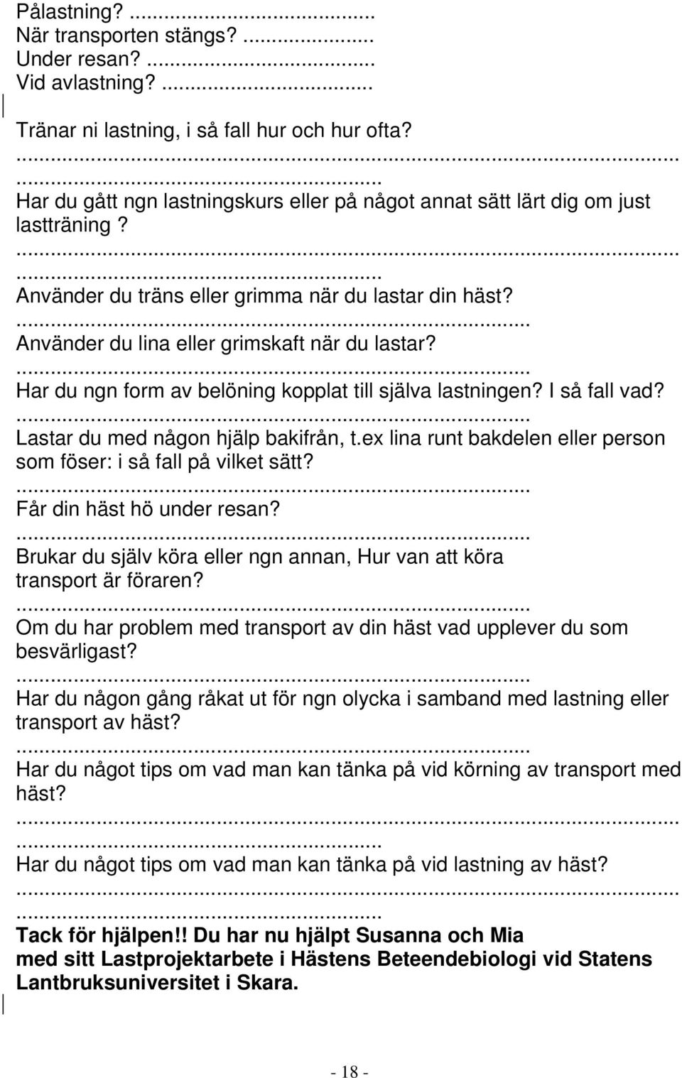Använder du lina eller grimskaft när du lastar? Har du ngn form av belöning kopplat till själva lastningen? I så fall vad? Lastar du med någon hjälp bakifrån, t.