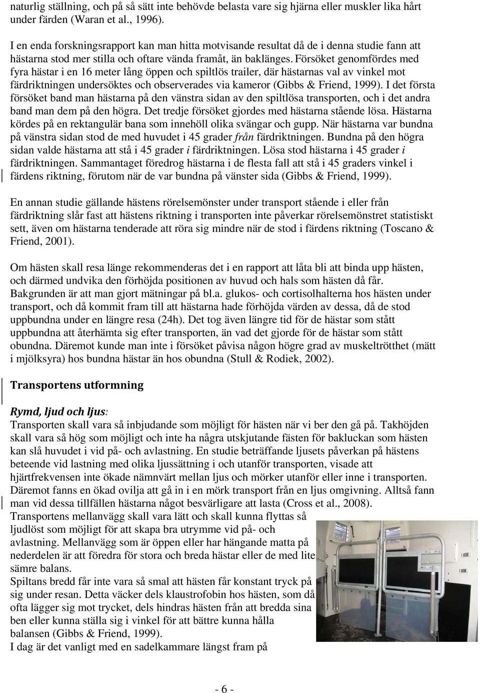 Försöket genomfördes med fyra hästar i en 16 meter lång öppen och spiltlös trailer, där hästarnas val av vinkel mot färdriktningen undersöktes och observerades via kameror (Gibbs & Friend, 1999).