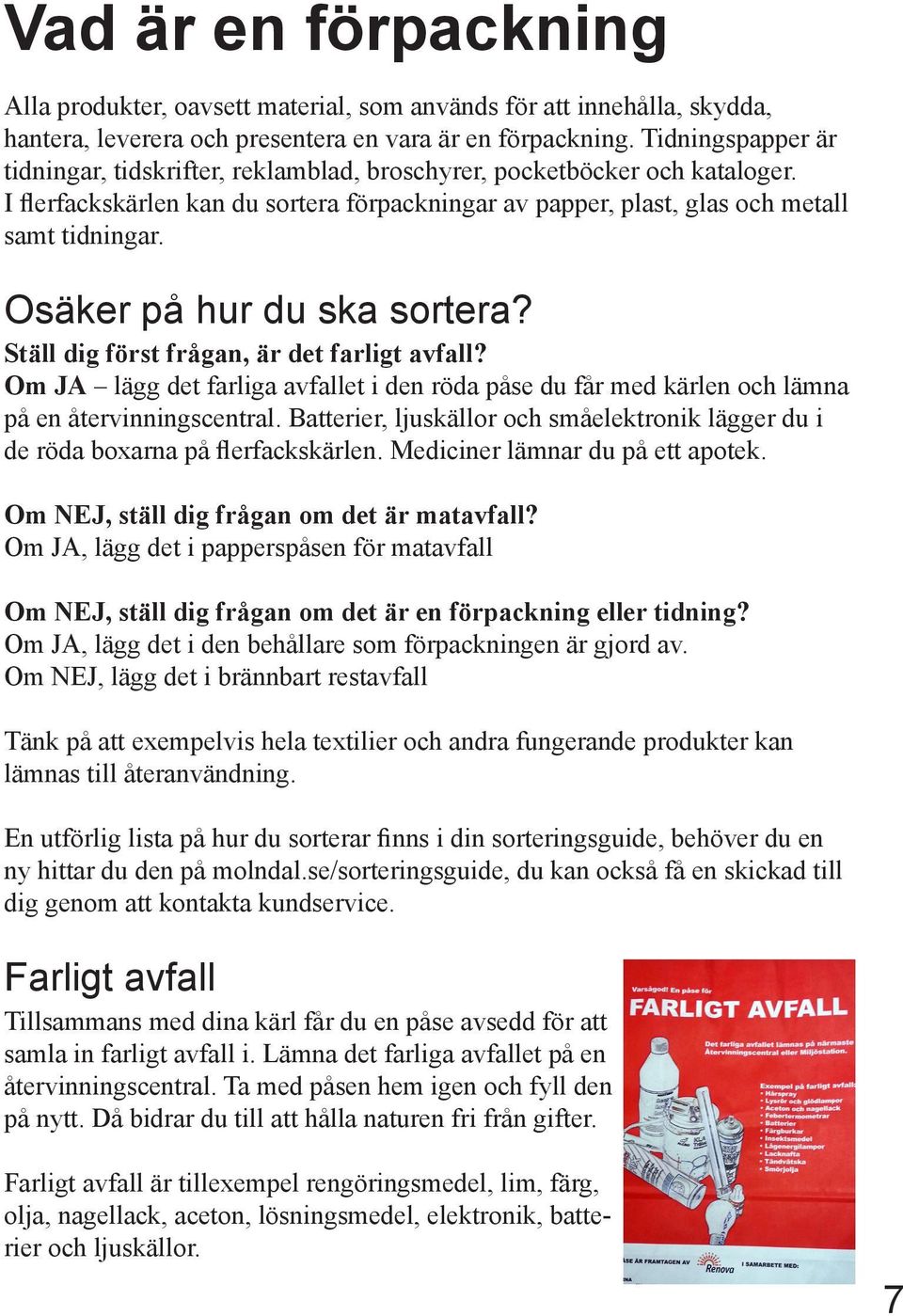 Osäker på hur du ska sortera? Ställ dig först frågan, är det farligt avfall? Om JA lägg det farliga avfallet i den röda påse du får med kärlen och lämna på en återvinningscentral.