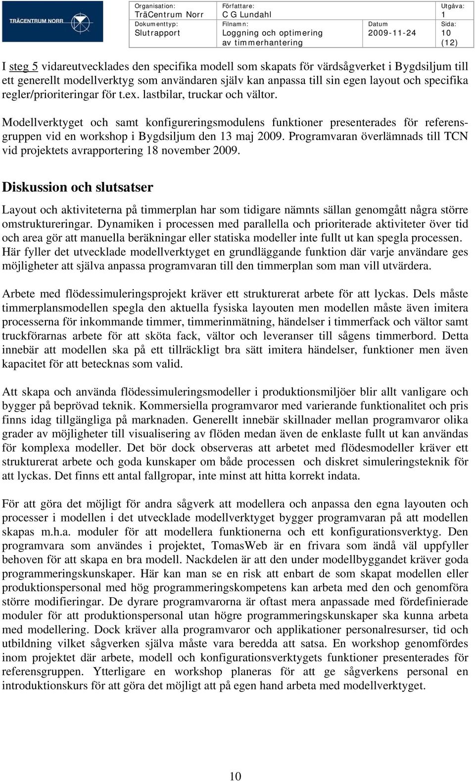 Modellverktyget och samt konfigureringsmodulens funktioner presenterades för referensgruppen vid en workshop i Bygdsiljum den 3 maj 2009.