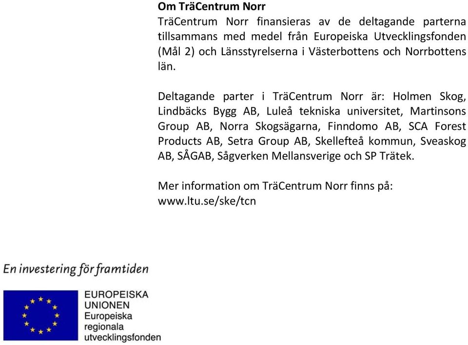 Deltagande parter i är: Holmen Skog, Lindbäcks Bygg AB, Luleå tekniska universitet, Martinsons Group AB, Norra