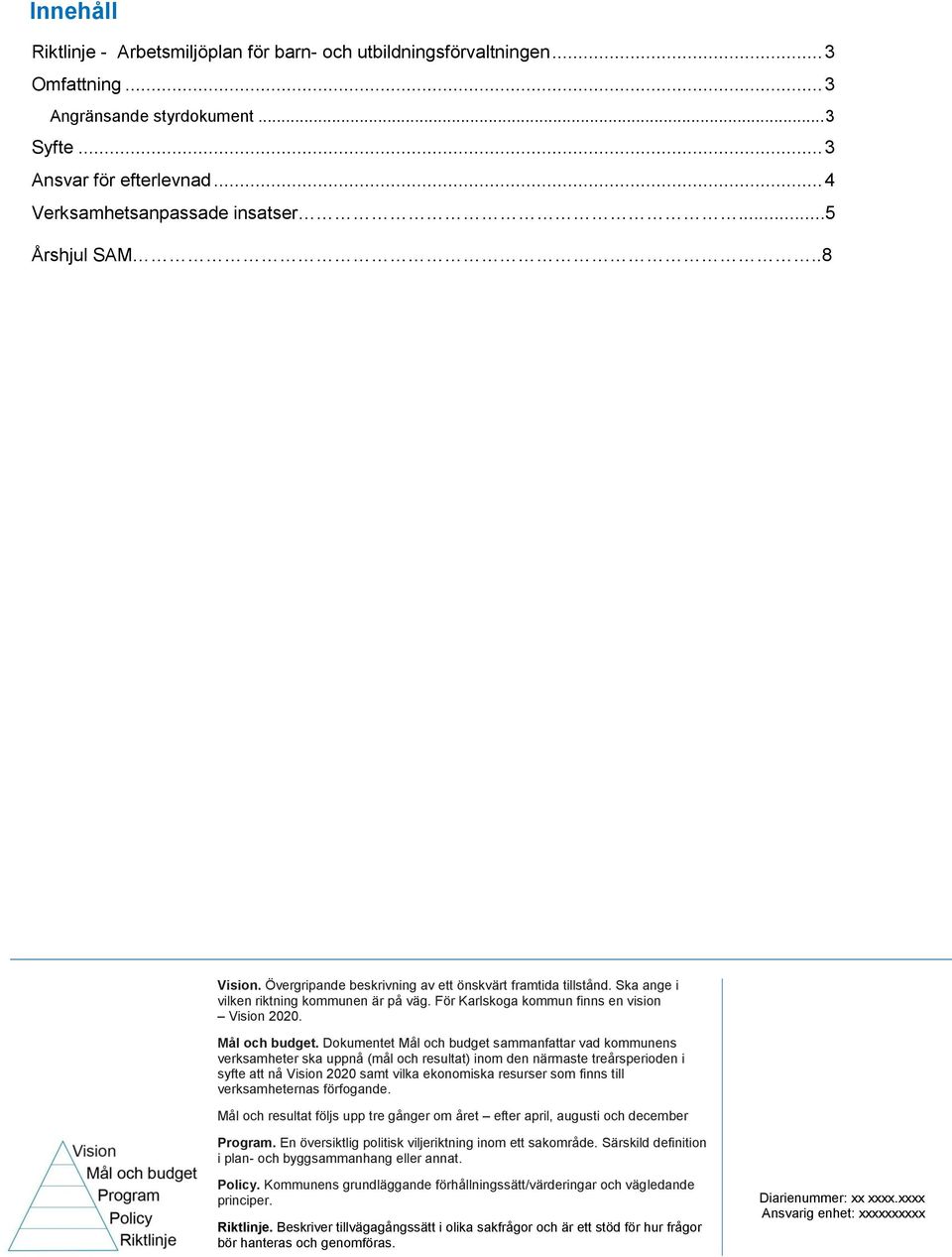 Dokumentet Mål och budget sammanfattar vad kommunens verksamheter ska uppnå (mål och resultat) inom den närmaste treårsperioden i syfte att nå Vision 2020 samt vilka ekonomiska resurser som finns