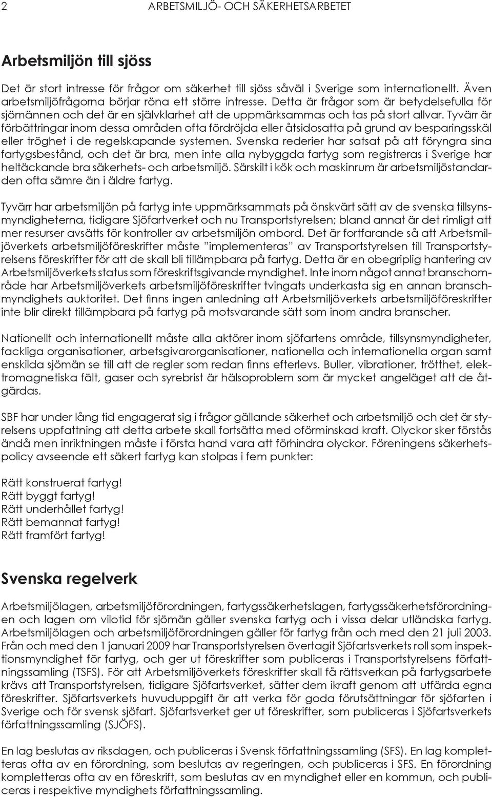 Tyvärr är förbättringar inom dessa områden ofta fördröjda eller åtsidosatta på grund av besparingsskäl eller tröghet i de regelskapande systemen.