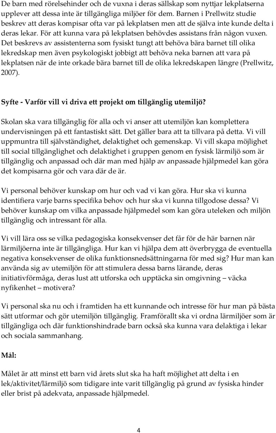 Det beskrevs av assistenterna som fysiskt tungt att behöva bära barnet till olika lekredskap men även psykologiskt jobbigt att behöva neka barnen att vara på lekplatsen när de inte orkade bära barnet