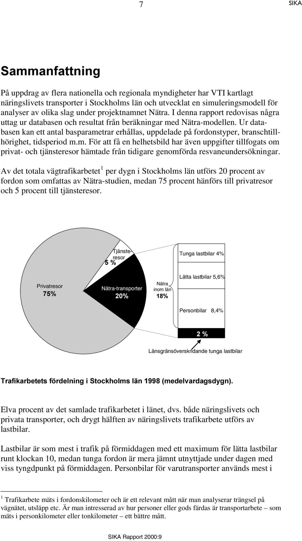 Ur databasen kan ett antal basparametrar erhållas, uppdelade på fordonstyper, branschtillhörighet, tidsperiod m.m. För att få en helhetsbild har även uppgifter tillfogats om privat- och tjänsteresor hämtade från tidigare genomförda resvaneundersökningar.