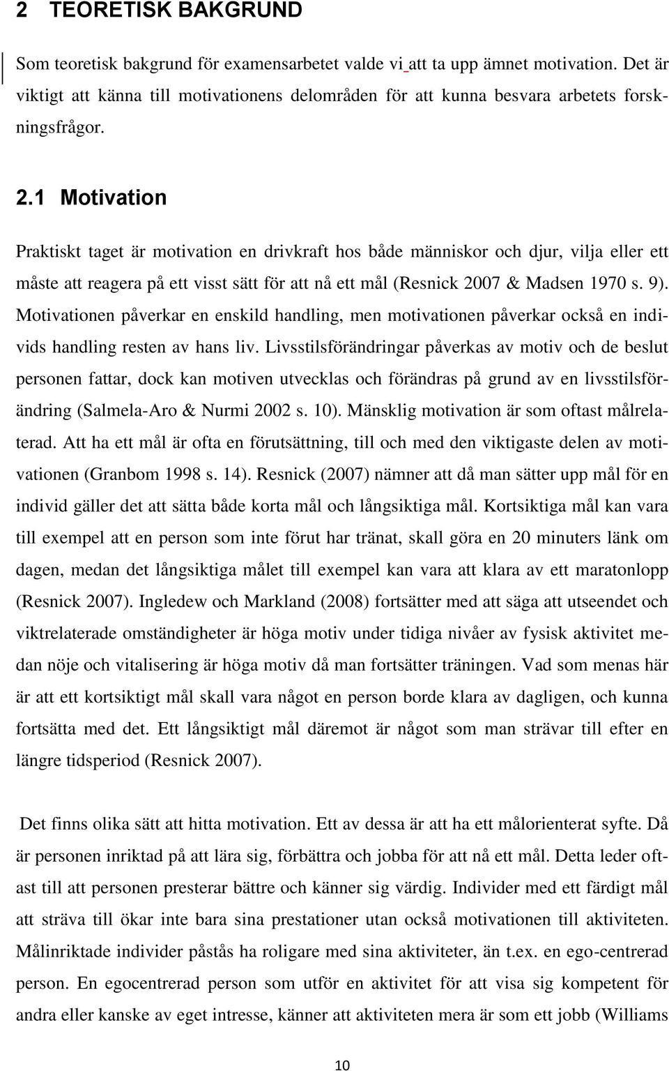 1 Motivation Praktiskt taget är motivation en drivkraft hos både människor och djur, vilja eller ett måste att reagera på ett visst sätt för att nå ett mål (Resnick 2007 & Madsen 1970 s. 9).