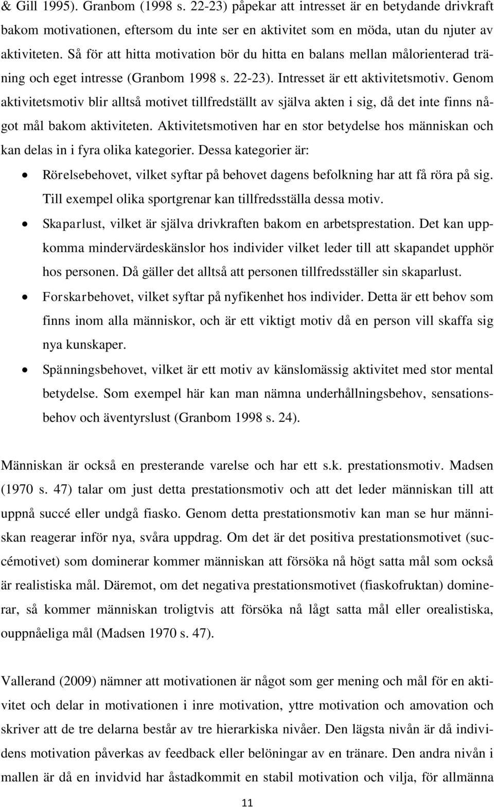 Genom aktivitetsmotiv blir alltså motivet tillfredställt av själva akten i sig, då det inte finns något mål bakom aktiviteten.