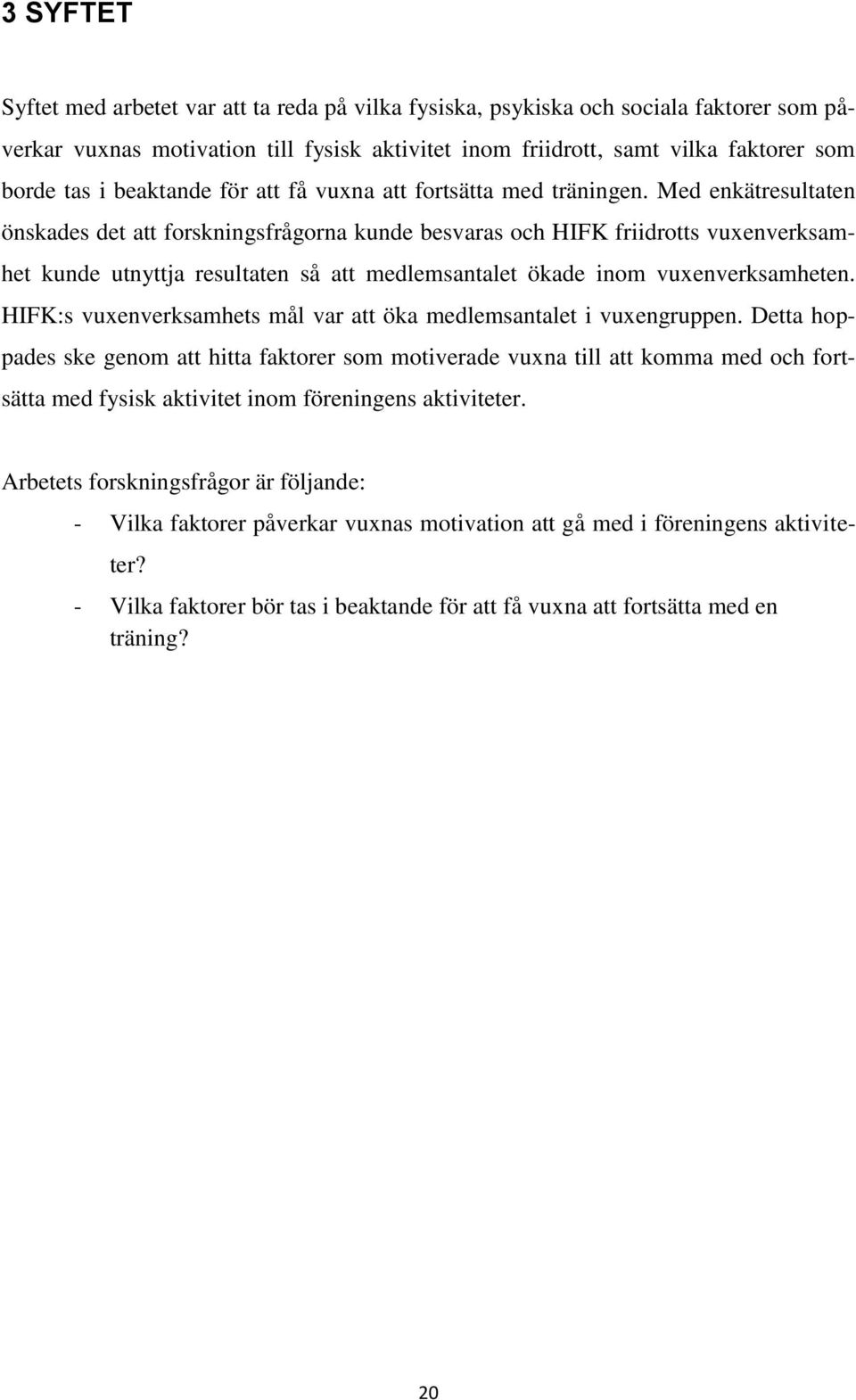 Med enkätresultaten önskades det att forskningsfrågorna kunde besvaras och HIFK friidrotts vuxenverksamhet kunde utnyttja resultaten så att medlemsantalet ökade inom vuxenverksamheten.