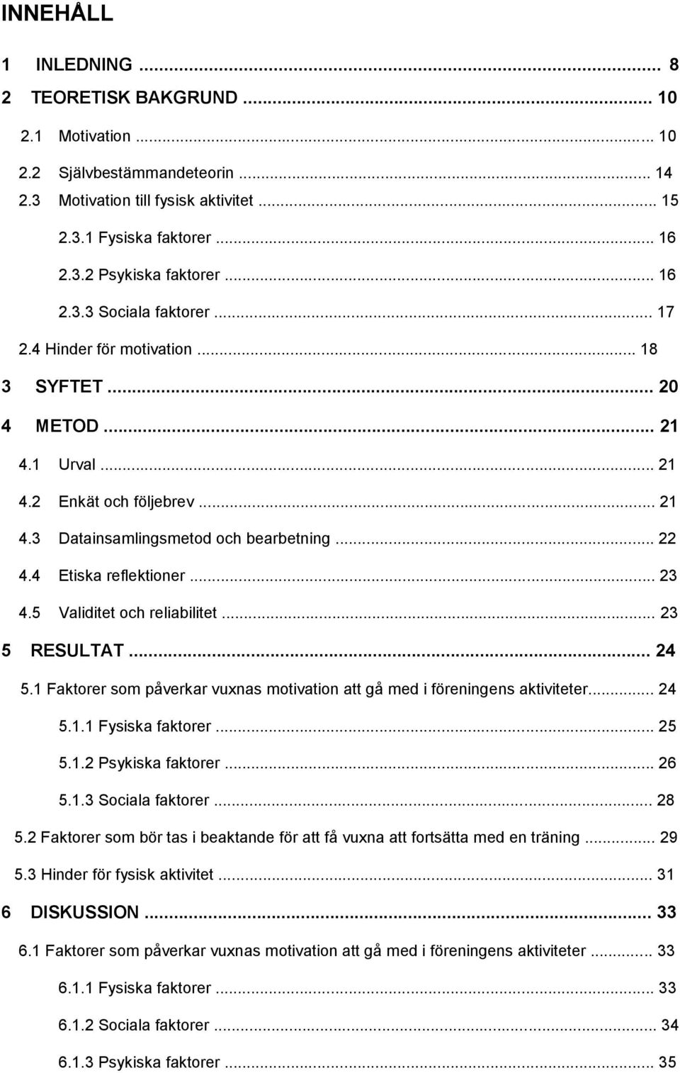 4 Etiska reflektioner... 23 4.5 Validitet och reliabilitet... 23 5 RESULTAT... 24 5.1 Faktorer som påverkar vuxnas motivation att gå med i föreningens aktiviteter... 24 5.1.1 Fysiska faktorer... 25 5.