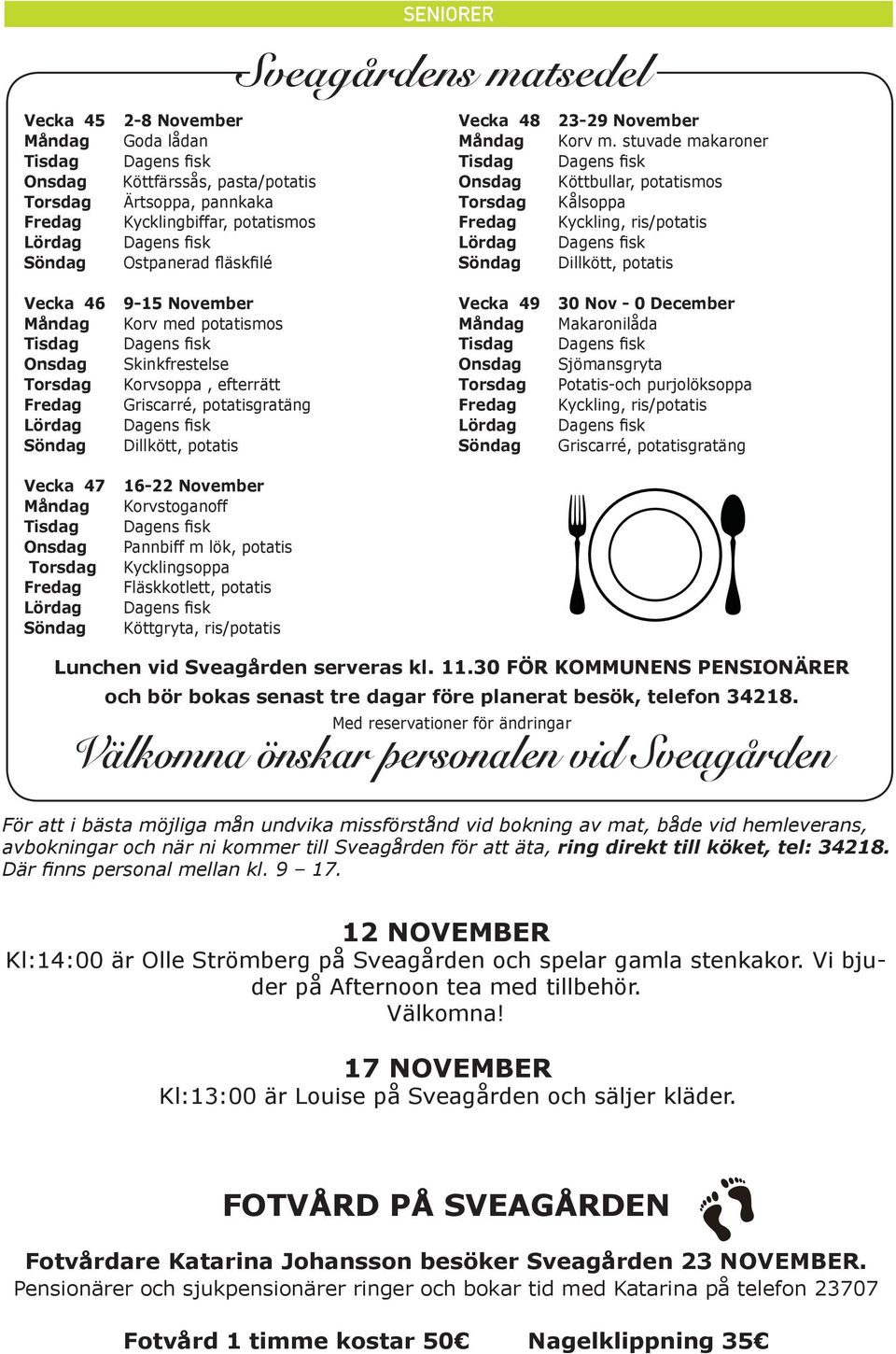 fläskfilé Söndag Dillkött, potatis Vecka 46 Måndag Tisdag Onsdag Torsdag Fredag Lördag Söndag 9-15 November Korv med potatismos Skinkfrestelse Korvsoppa, efterrätt Griscarré, potatisgratäng Dillkött,