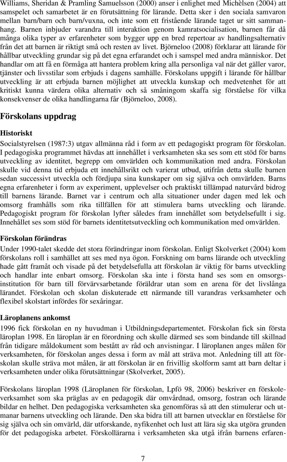Barnen inbjuder varandra till interaktion genom kamratsocialisation, barnen får då många olika typer av erfarenheter som bygger upp en bred repertoar av handlingsalternativ från det att barnen är
