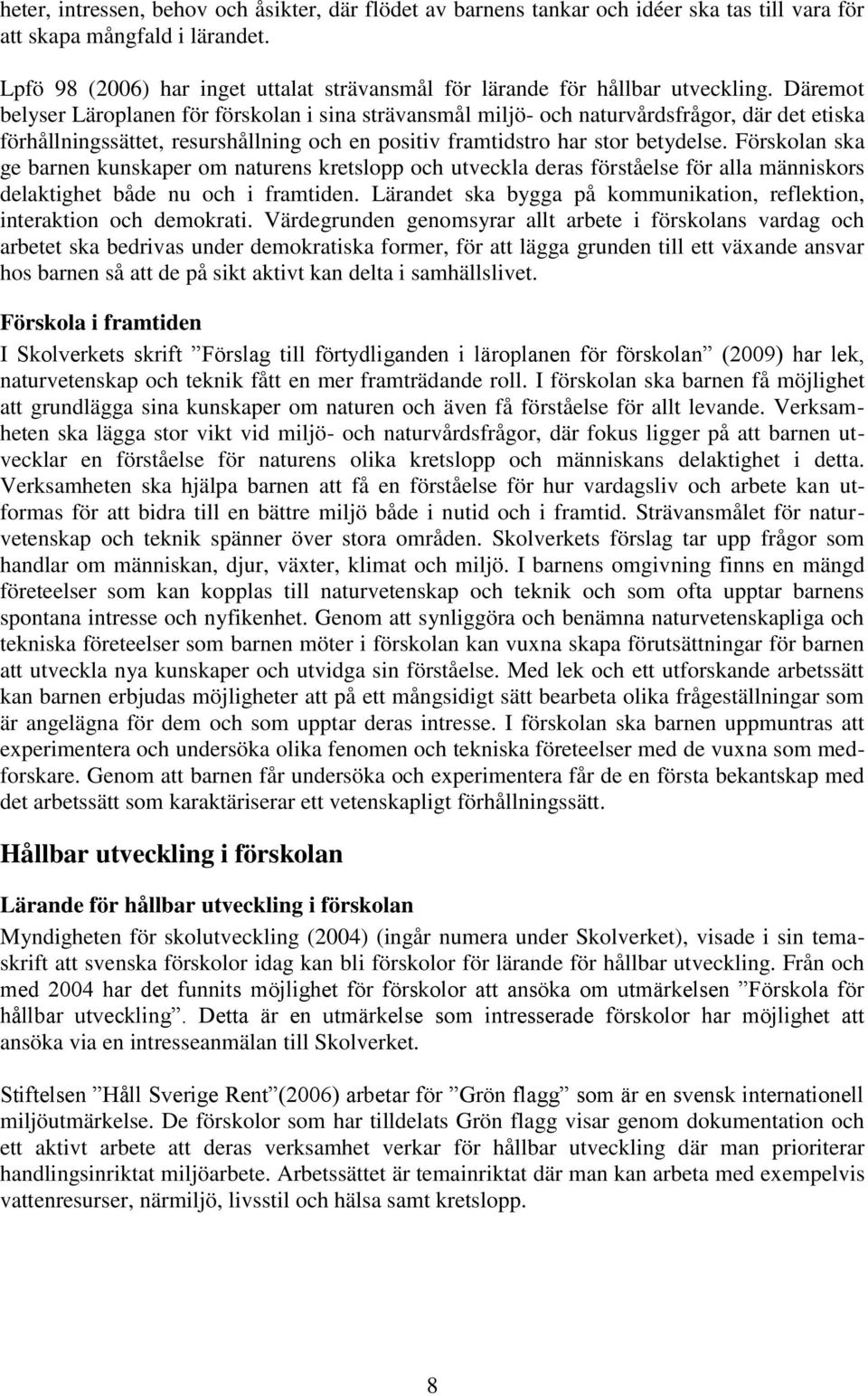 Däremot belyser Läroplanen för förskolan i sina strävansmål miljö- och naturvårdsfrågor, där det etiska förhållningssättet, resurshållning och en positiv framtidstro har stor betydelse.