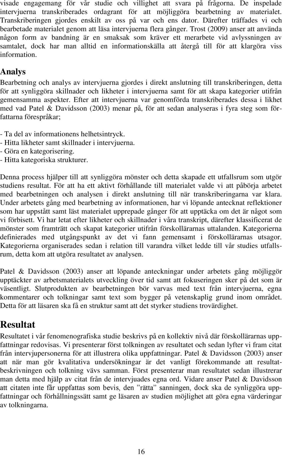 Trost (2009) anser att använda någon form av bandning är en smaksak som kräver ett merarbete vid avlyssningen av samtalet, dock har man alltid en informationskälla att återgå till för att klargöra
