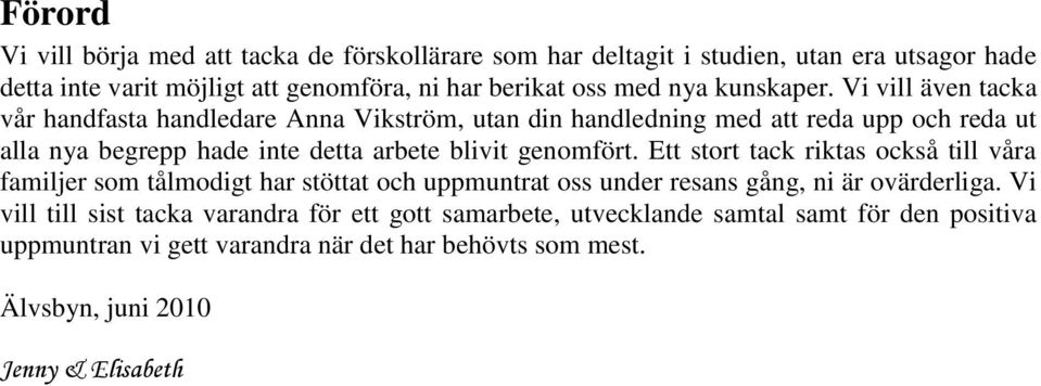 Vi vill även tacka vår handfasta handledare Anna Vikström, utan din handledning med att reda upp och reda ut alla nya begrepp hade inte detta arbete blivit genomfört.