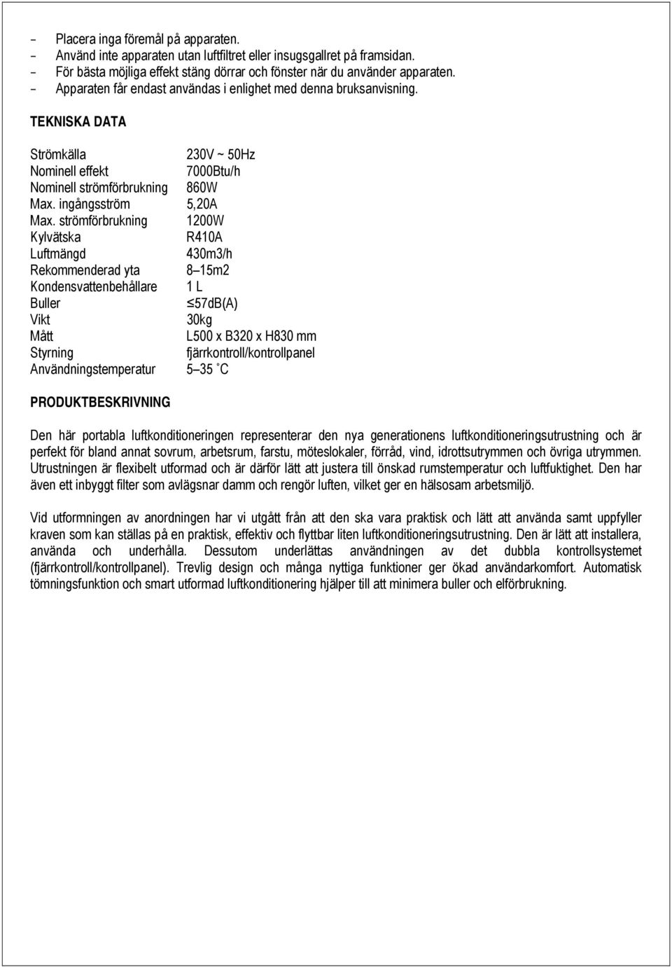 strömförbrukning 1200W Kylvätska R410A Luftmängd 430m3/h Rekommenderad yta 8 15m2 Kondensvattenbehållare 1 L Buller 57dB(A) Vikt 30kg Mått L500 x B320 x H830 mm Styrning fjärrkontroll/kontrollpanel