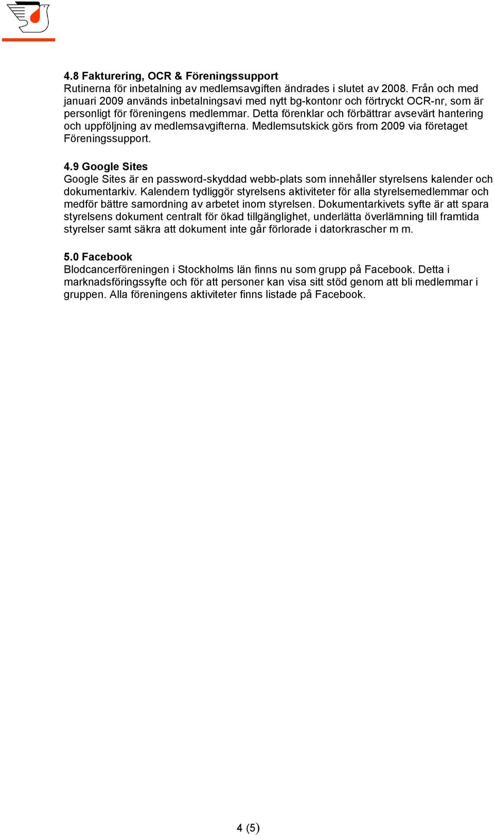 Detta förenklar och förbättrar avsevärt hantering och uppföljning av medlemsavgifterna. Medlemsutskick görs from 2009 via företaget Föreningssupport. 4.