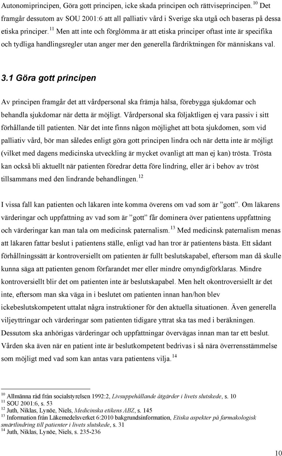 11 Men att inte och förglömma är att etiska principer oftast inte är specifika och tydliga handlingsregler utan anger mer den generella färdriktningen för människans val. 3.