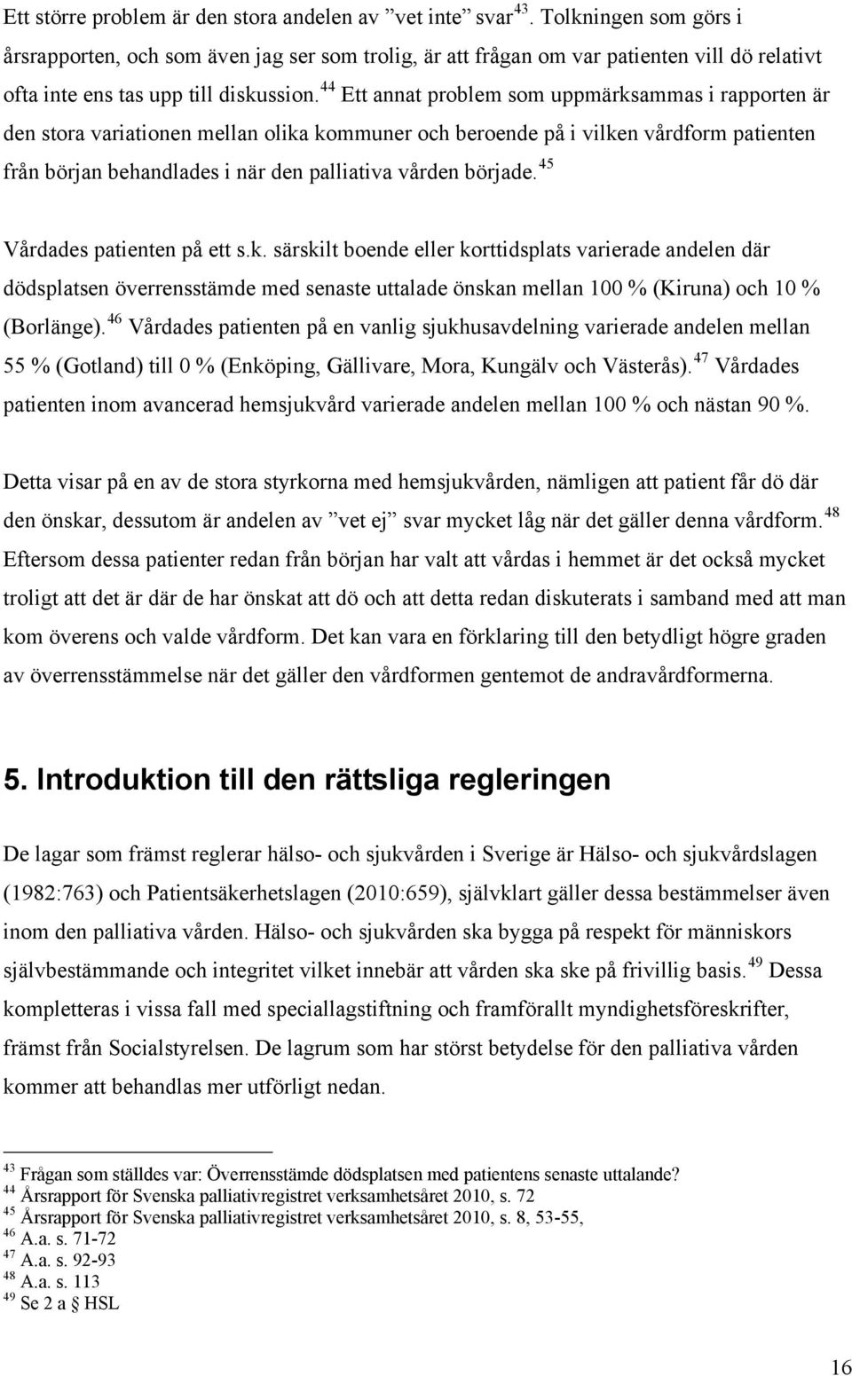 44 Ett annat problem som uppmärksammas i rapporten är den stora variationen mellan olika kommuner och beroende på i vilken vårdform patienten från början behandlades i när den palliativa vården