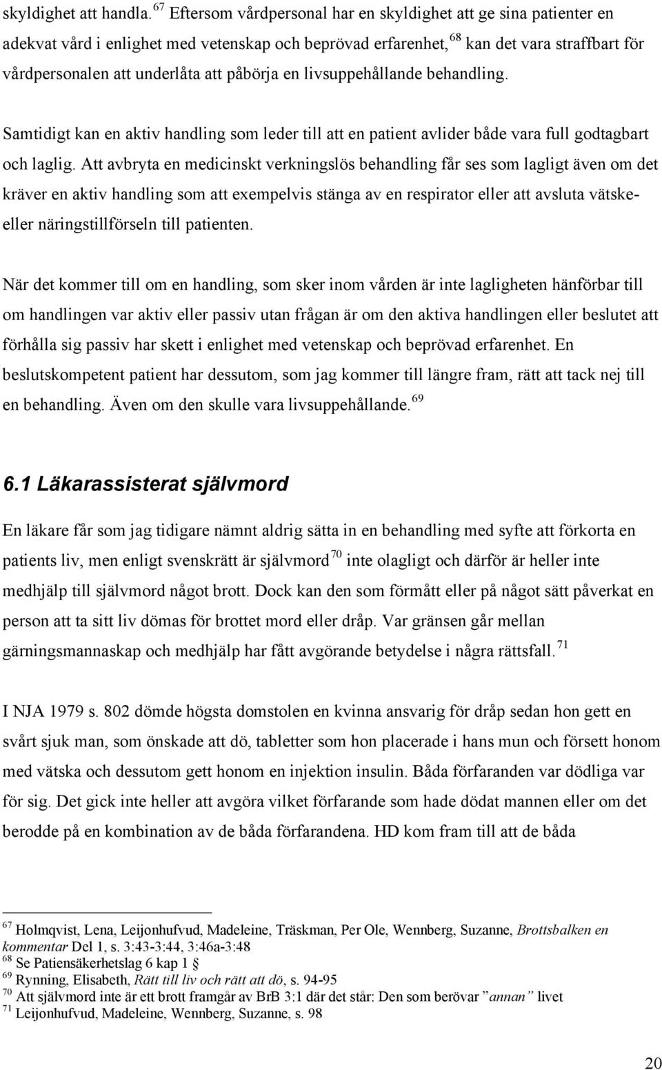 påbörja en livsuppehållande behandling. Samtidigt kan en aktiv handling som leder till att en patient avlider både vara full godtagbart och laglig.